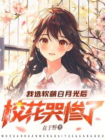 我选软萌白月光后，校花哭惨了
