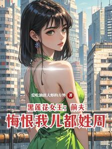 黑莲花女王：前夫悔恨我儿都姓周